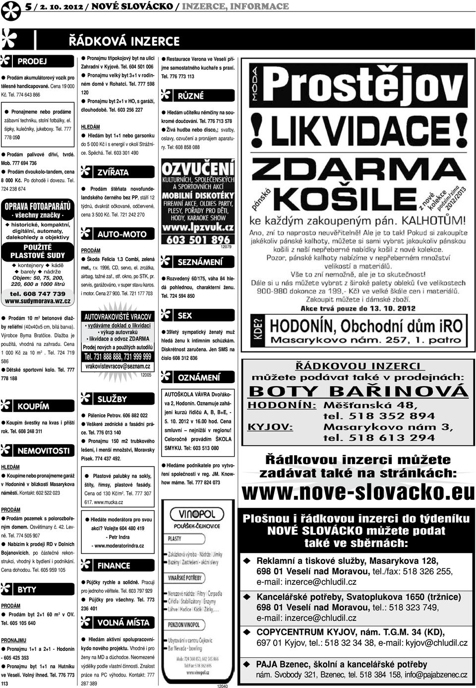 777 694 736 l Prodám dvoukolo-tandem, cena 8 000 Kč. Po dohodě i dovezu. Tel. 724 238 674 l Prodám 10 m 2 betonové dlažby reliéfní (40x40x5 cm, bílá barva). Výrobce Byma Bratčice.