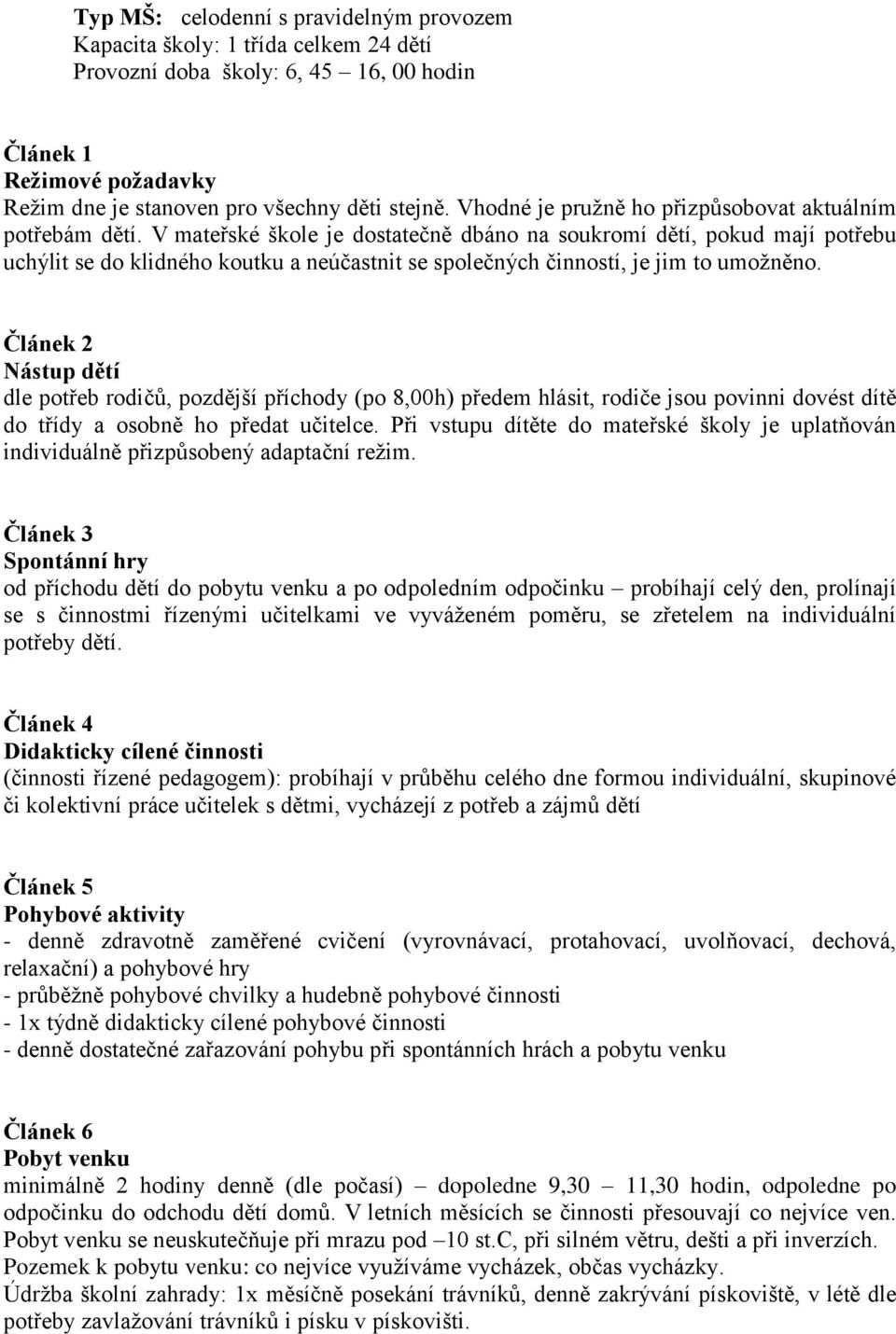 V mateřské škole je dostatečně dbáno na soukromí dětí, pokud mají potřebu uchýlit se do klidného koutku a neúčastnit se společných činností, je jim to umožněno.