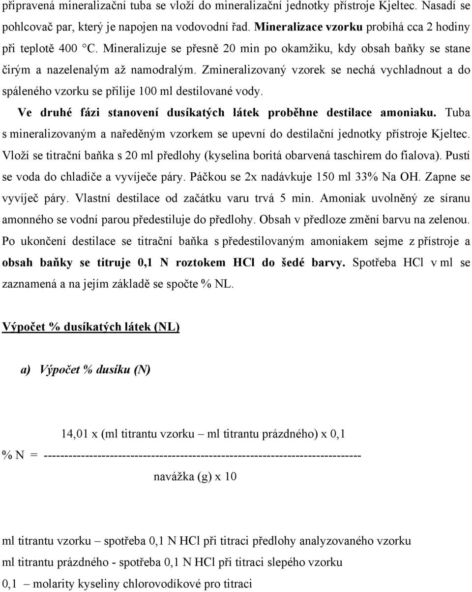 Zmineralizovaný vzorek se nechá vychladnout a do spáleného vzorku se přilije 100 ml destilované vody. Ve druhé fázi stanovení dusíkatých látek proběhne destilace amoniaku.