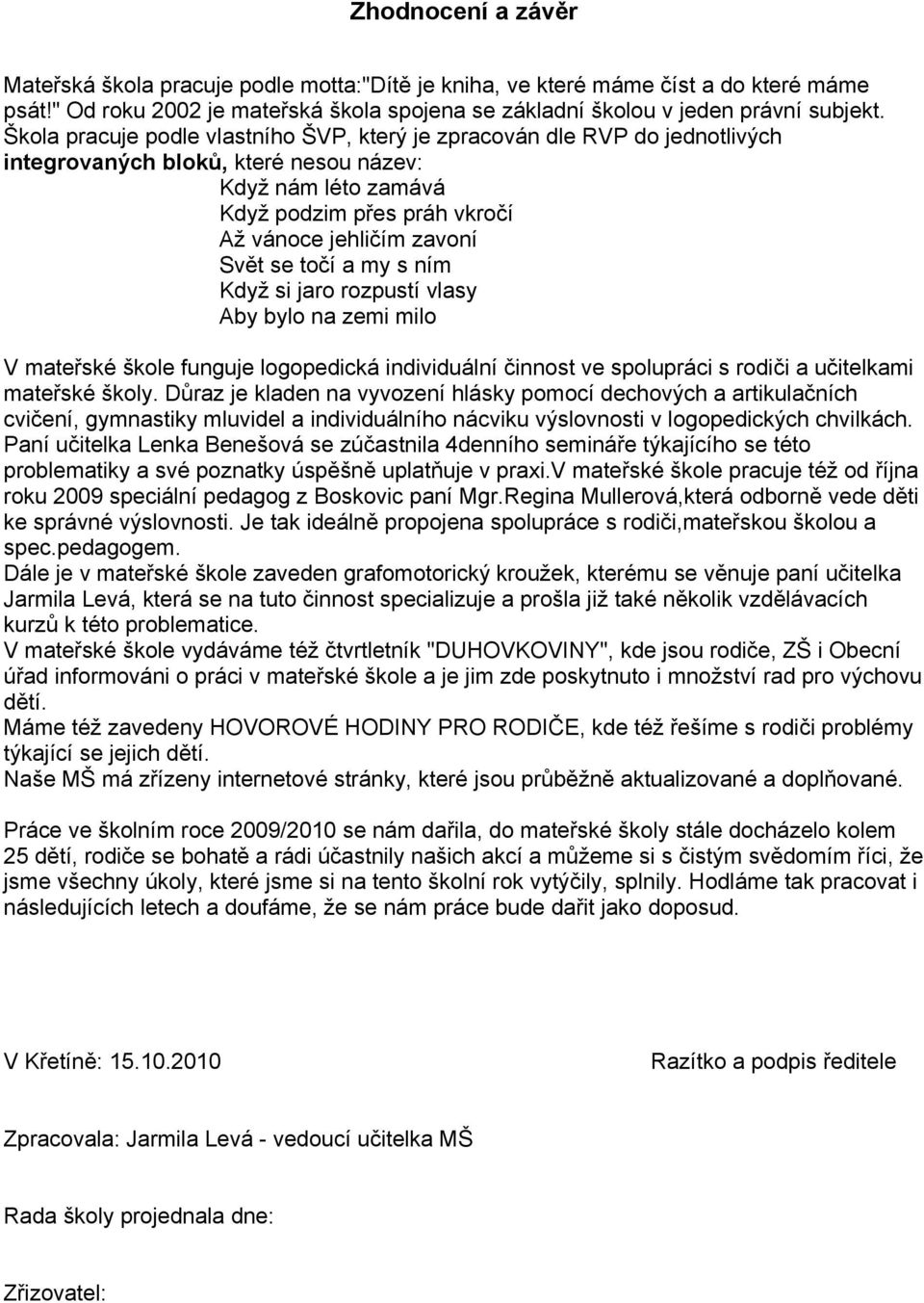 se točí a my s ním Když si jaro rozpustí vlasy Aby bylo na zemi milo V mateřské škole funguje logopedická individuální činnost ve spolupráci s rodiči a učitelkami mateřské školy.