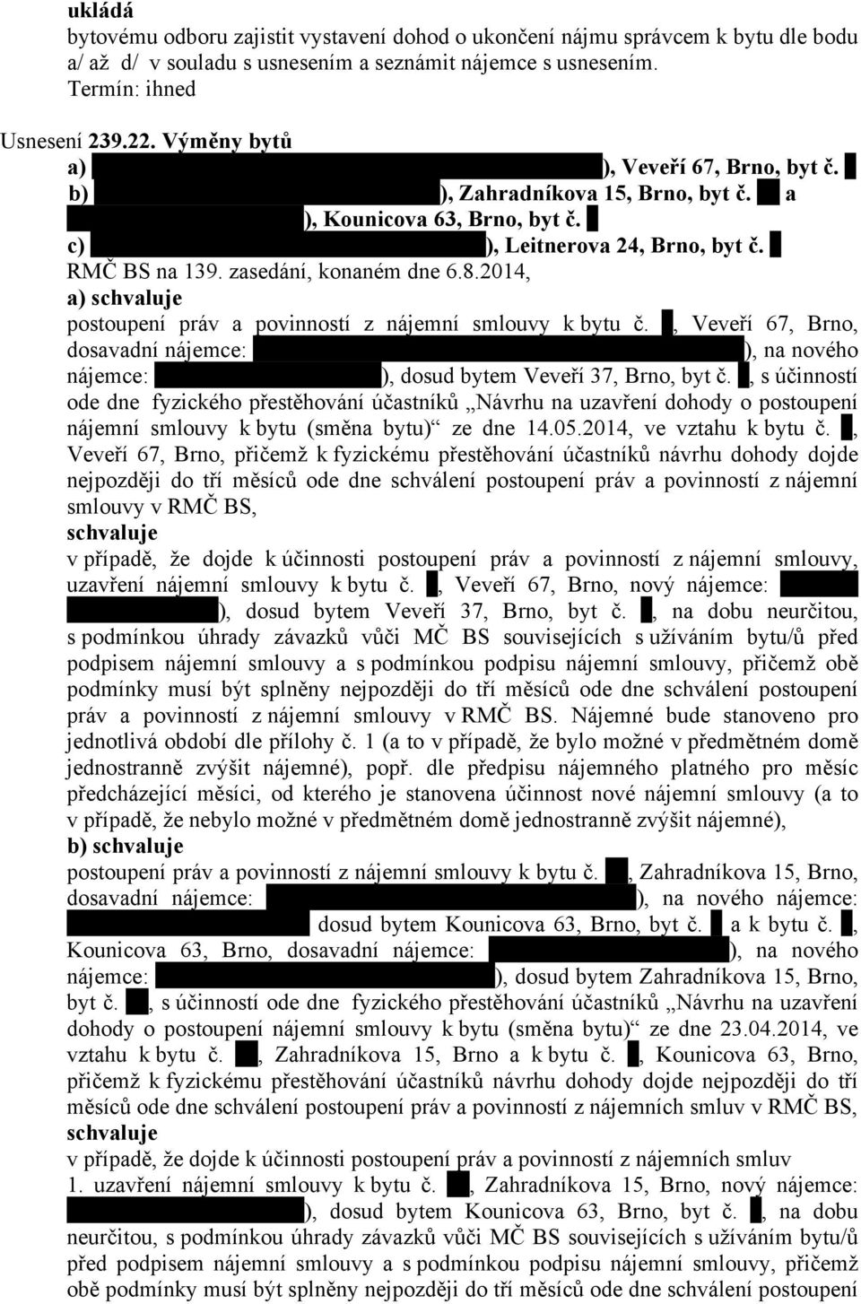 a) postoupení práv a povinností z nájemní smlouvy k bytu č., Veveří 67, Brno, dosavadní nájemce: ), na nového nájemce: ), dosud bytem Veveří 37, Brno, byt č.