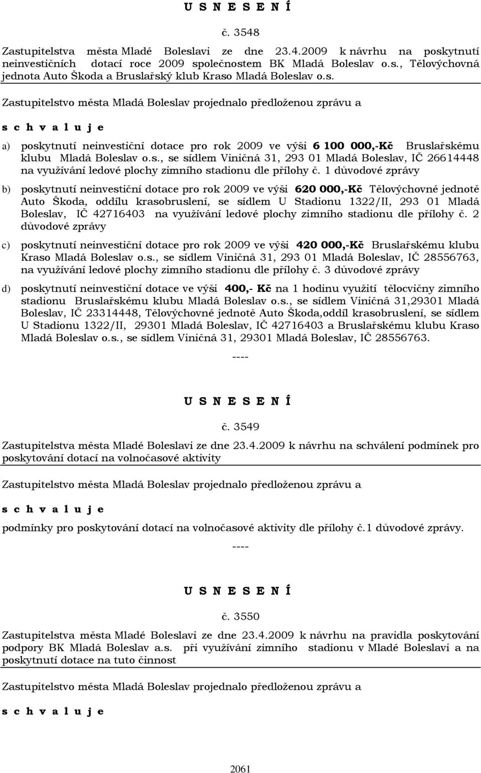 1 důvodové zprávy b) poskytnutí neinvestiční dotace pro rok 2009 ve výši 620 000,-Kč Tělovýchovné jednotě Auto Škoda, oddílu krasobruslení, se sídlem U Stadionu 1322/II, 293 01 Mladá Boleslav, IČ