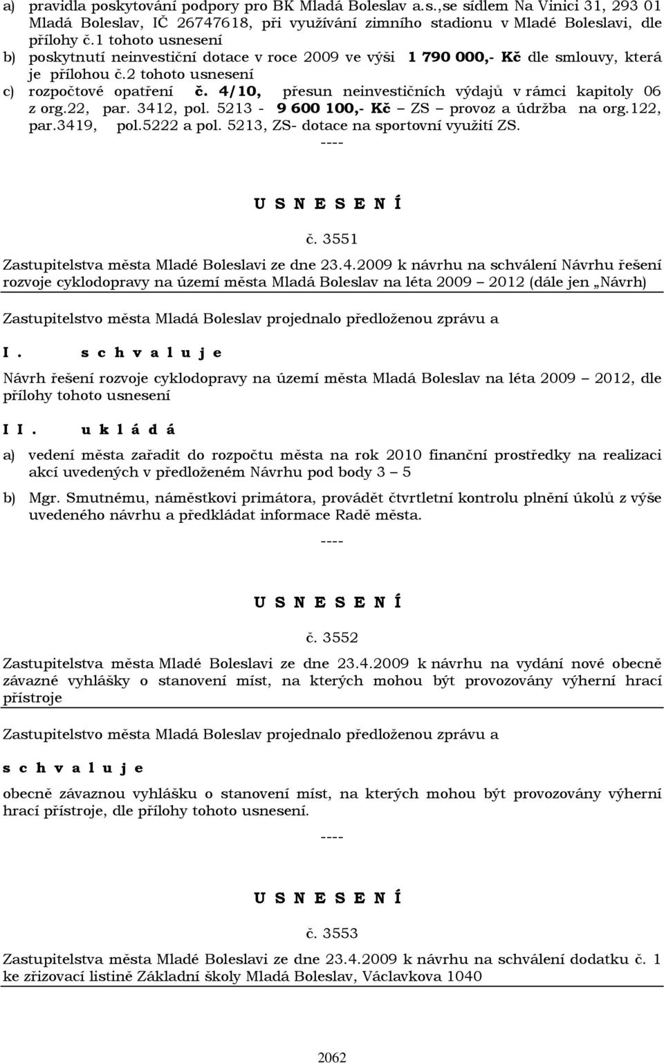 4/10, přesun neinvestičních výdajů v rámci kapitoly 06 z org.22, par. 3412, pol. 5213-9 600 100,- Kč ZS provoz a údržba na org.122, par.3419, pol.5222 a pol. 5213, ZS- dotace na sportovní využití ZS.