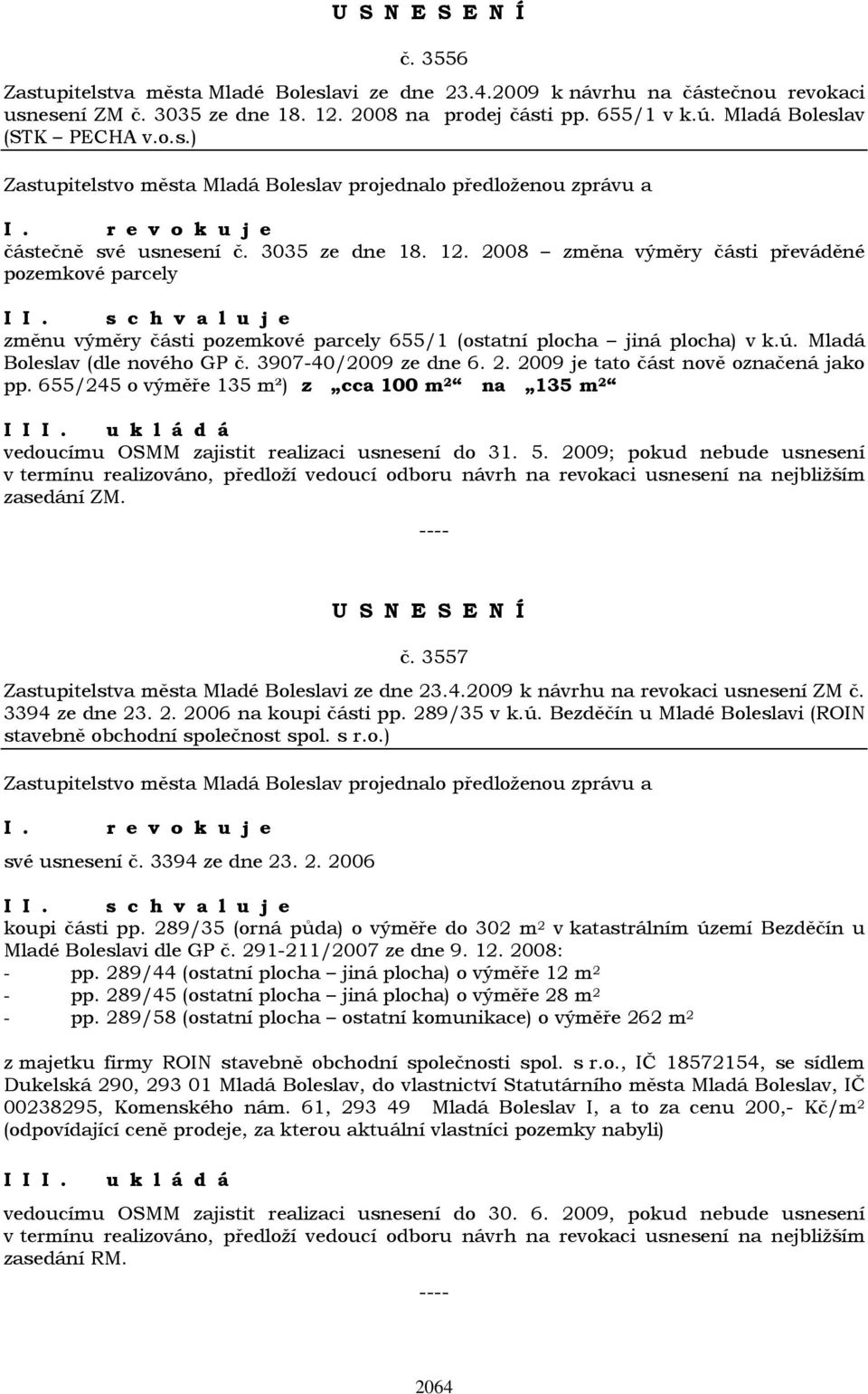 3907-40/2009 ze dne 6. 2. 2009 je tato část nově označená jako pp. 655/245 o výměře 135 m²) z cca 100 m 2 na 135 m 2 I I vedoucímu OSMM zajistit realizaci usnesení do 31. 5.