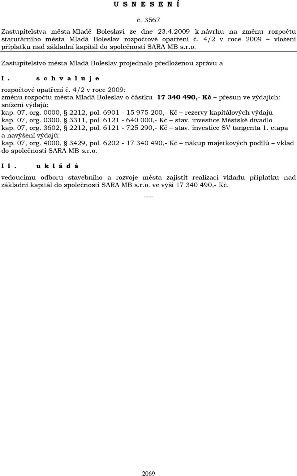 4/2 v roce 2009: změnu rozpočtu města Mladá Boleslav o částku 17 340 490,- Kč přesun ve výdajích: snížení výdajů: kap. 07, org. 0000, 2212, pol. 6901-15 975 200,- Kč rezervy kapitálových výdajů kap.