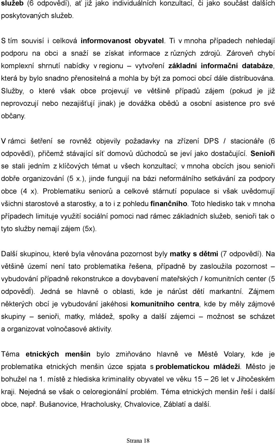 Zároveň chybí komplexní shrnutí nabídky v regionu vytvoření základní informační databáze, která by bylo snadno přenositelná a mohla by být za pomoci obcí dále distribuována.