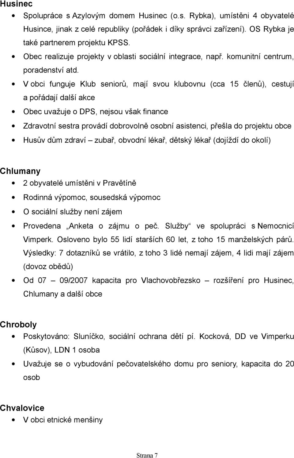 V obci funguje Klub seniorů, mají svou klubovnu (cca 15 členů), cestují a pořádají další akce Obec uvažuje o DPS, nejsou však finance Zdravotní sestra provádí dobrovolně osobní asistenci, přešla do
