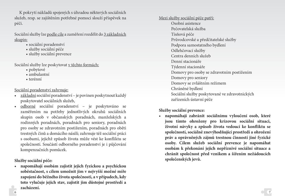 ambulantní terénní Sociální poradenství zahrnuje: základní sociální poradenství je povinen poskytnout každý poskytovatel sociálních služeb, odborné sociální poradenství je poskytováno se zaměřením na