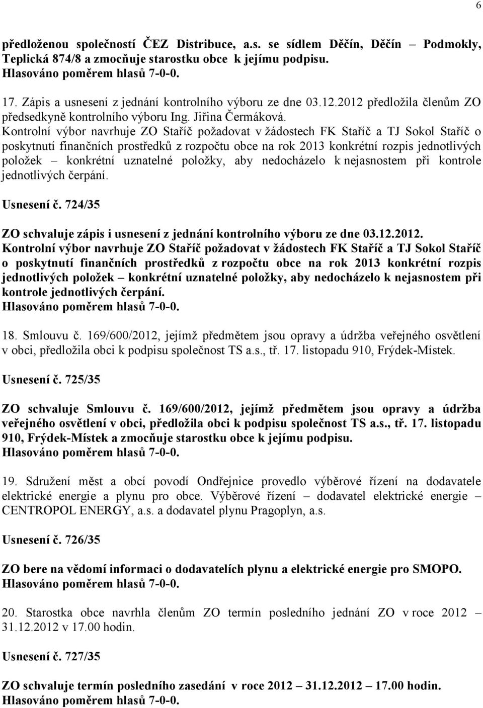Kontrolní výbor navrhuje ZO Staříč požadovat v žádostech FK Staříč a TJ Sokol Staříč o poskytnutí finančních prostředků z rozpočtu obce na rok 2013 konkrétní rozpis jednotlivých položek konkrétní