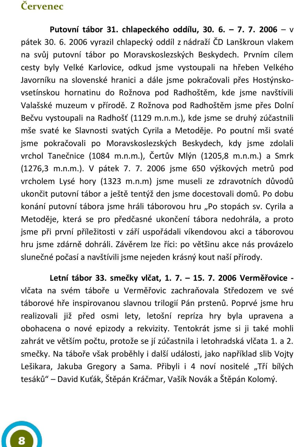 kde jsme navštívili Valašské muzeum v přírodě. Z Rožnova pod Radhoštěm jsme přes Dolní Bečvu vystoupali na Radhošť (1129 m.n.m.), kde jsme se druhý zúčastnili mše svaté ke Slavnosti svatých Cyrila a Metoděje.