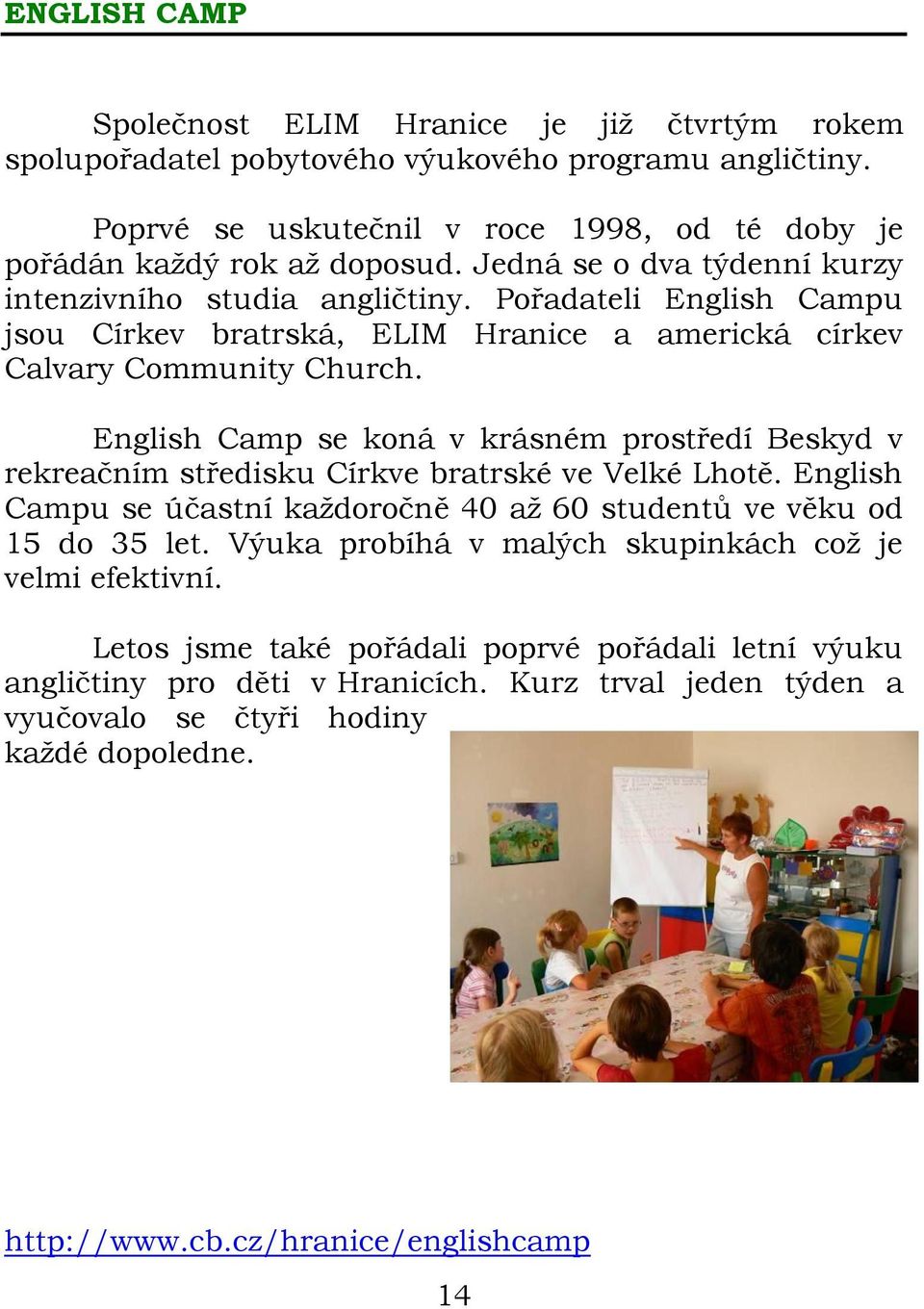 English Camp se koná v krásném prostředí Beskyd v rekreačním středisku Církve bratrské ve Velké Lhotě. English Campu se účastní každoročně 40 až 60 studentů ve věku od 15 do 35 let.