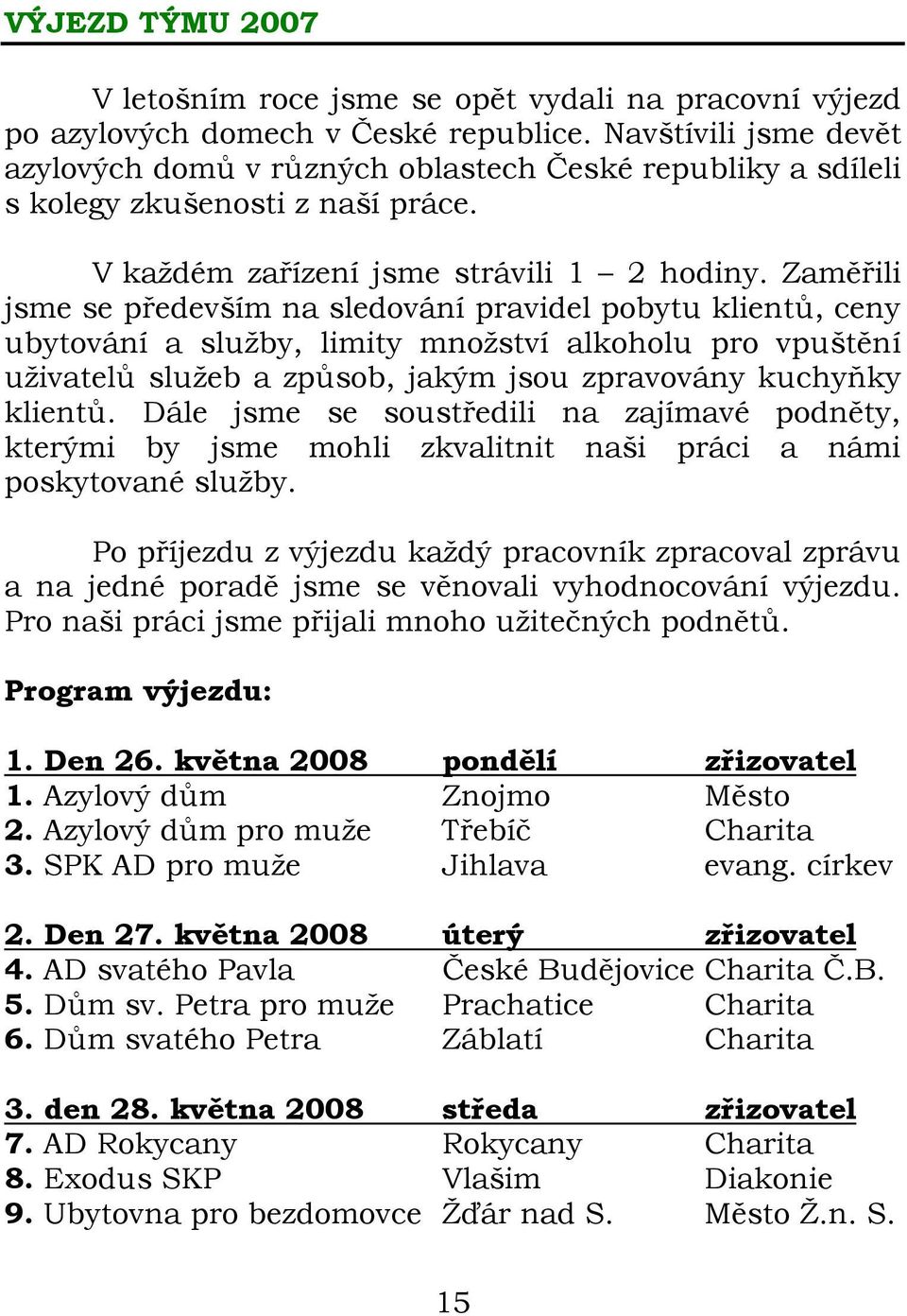 Zaměřili jsme se především na sledování pravidel pobytu klientů, ceny ubytování a služby, limity množství alkoholu pro vpuštění uživatelů služeb a způsob, jakým jsou zpravovány kuchyňky klientů.