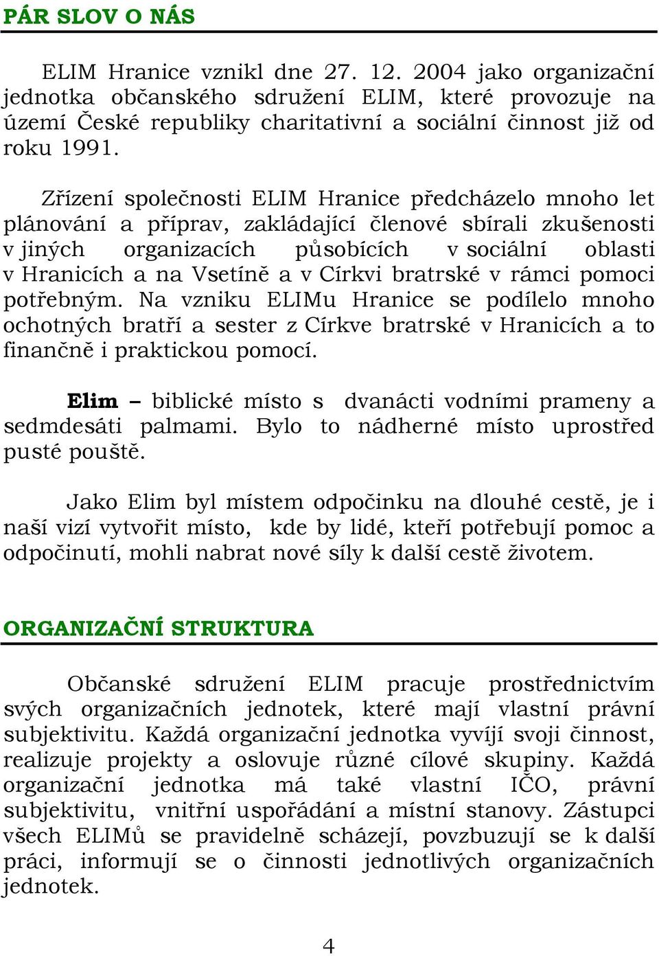 Církvi bratrské v rámci pomoci potřebným. Na vzniku ELIMu Hranice se podílelo mnoho ochotných bratří a sester z Církve bratrské v Hranicích a to finančně i praktickou pomocí.