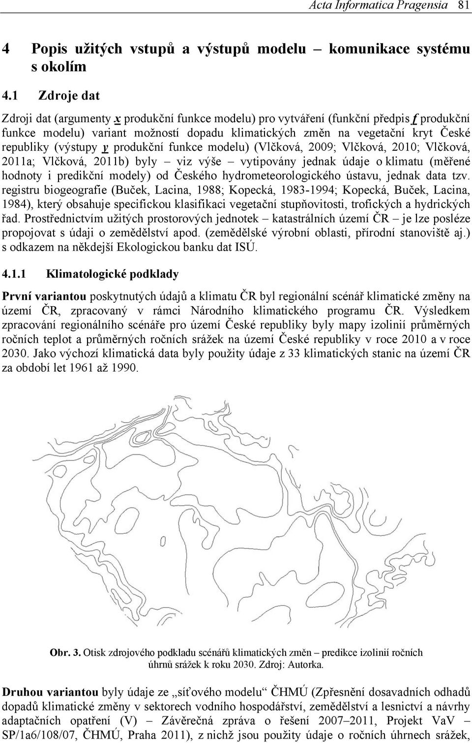 (výstupy y produkční funkce modelu) (Vlčková, 2009; Vlčková, 2010; Vlčková, 2011a; Vlčková, 2011b) byly viz výše vytipovány jednak údaje o klimatu (měřené hodnoty i predikční modely) od Českého