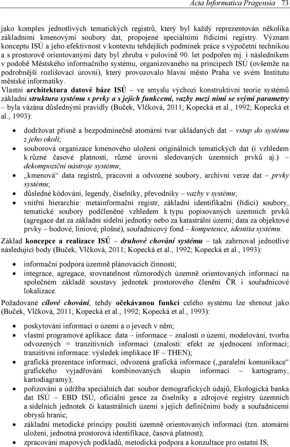 i následníkem v podobě Městského informačního systému, organizovaného na principech ISÚ (ovšemže na podrobnější rozlišovací úrovni), který provozovalo hlavní město Praha ve svém Institutu městské