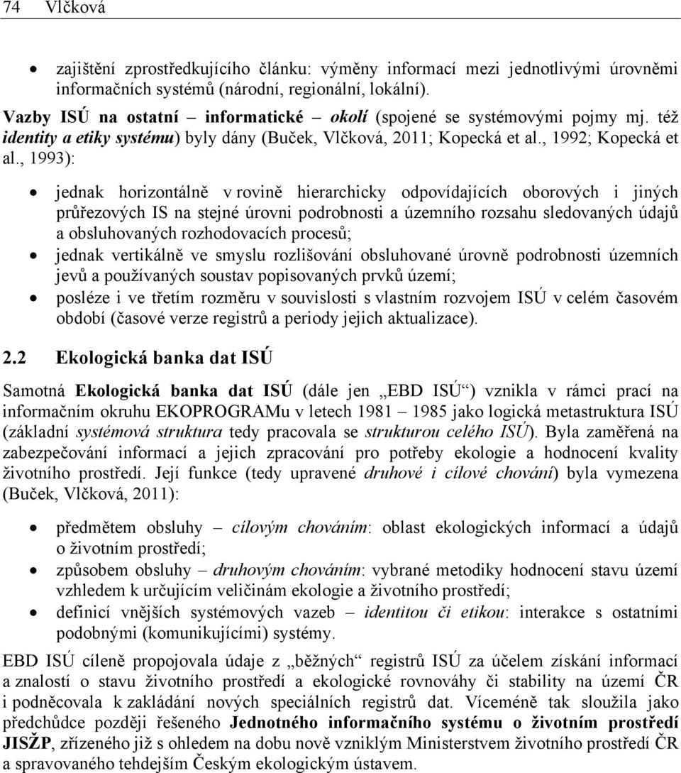 , 1993): jednak horizontálně v rovině hierarchicky odpovídajících oborových i jiných průřezových IS na stejné úrovni podrobnosti a územního rozsahu sledovaných údajů a obsluhovaných rozhodovacích