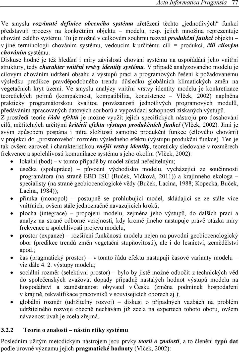 Tu je možné v celkovém souhrnu nazvat produkční funkcí objektu v jiné terminologii chováním systému, vedoucím k určitému cíli = produkci, čili cílovým chováním systému.