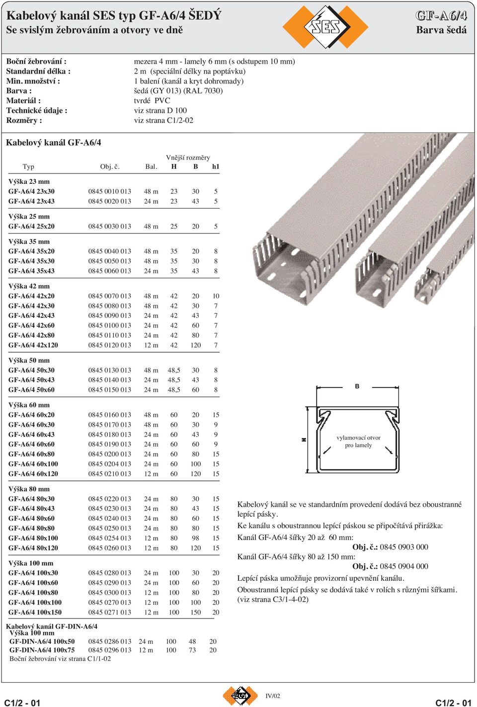 množství : 1 balení (kanál a kryt dohromady) Barva : šedá (GY 013) (RAL 7030) Materiál : tvrdé PVC Technické údaje : viz strana D 100 Rozměry : viz strana C1/2-02 Kabelový kanál GF-A6/4 Vnější