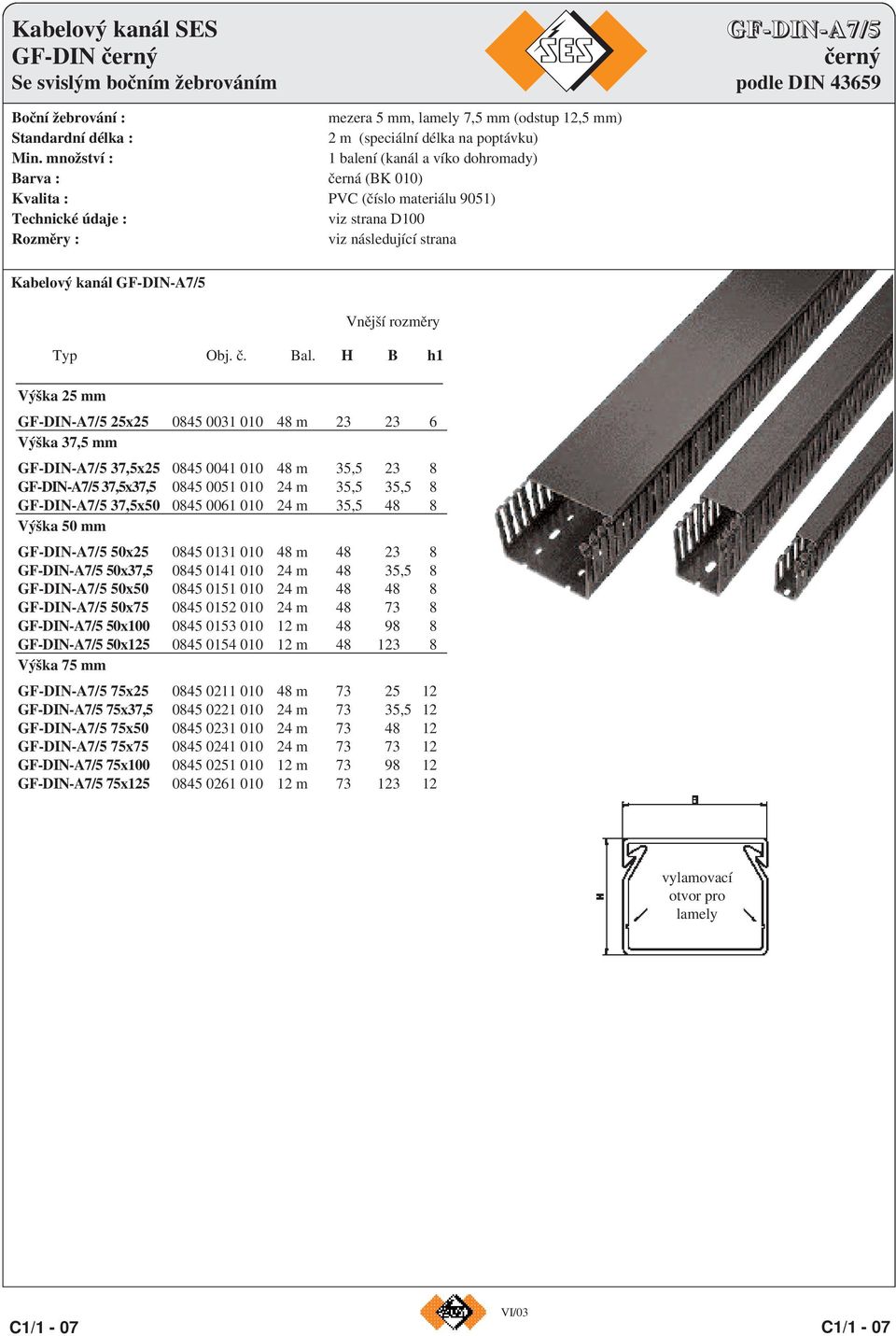množství : 1 balení (kanál a víko dohromady) Barva : černá (BK 010) Kvalita : PVC (číslo materiálu 9051) Technické údaje : viz strana D100 Rozměry : viz následující strana Kabelový kanál GF-DIN-A7/5