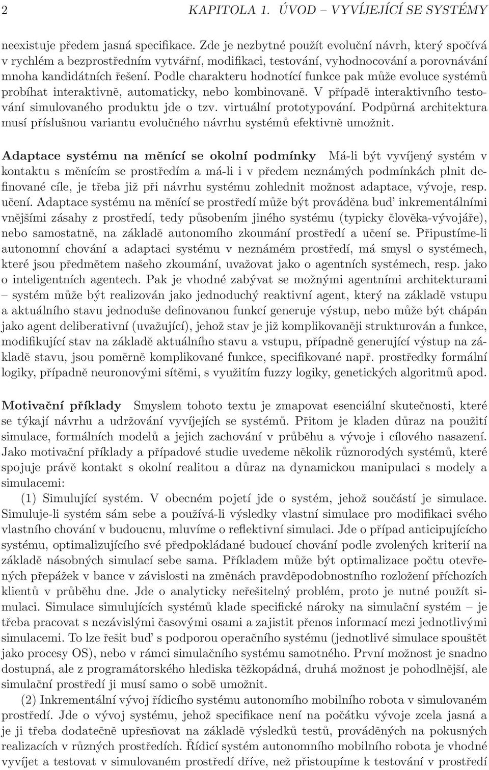 Podle charakteru hodnotící funkce pak může evoluce systémů probíhat interaktivně, automaticky, nebo kombinovaně. V případě interaktivního testování simulovaného produktu jde o tzv.