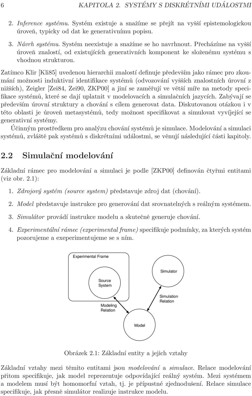 Zatímco Klir [Kli85] uvedenou hierarchii znalostí definuje především jako rámec pro zkoumání možnosti induktivní identifikace systémů (odvozování vyšších znalostních úrovní z nižších), Zeigler