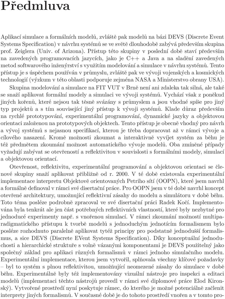 Přístup této skupiny v poslední době staví především na zavedených programovacích jazycích, jako je C++ a Java a na sladění zavedených metod softwarového inženýrství s využitím modelování a simulace