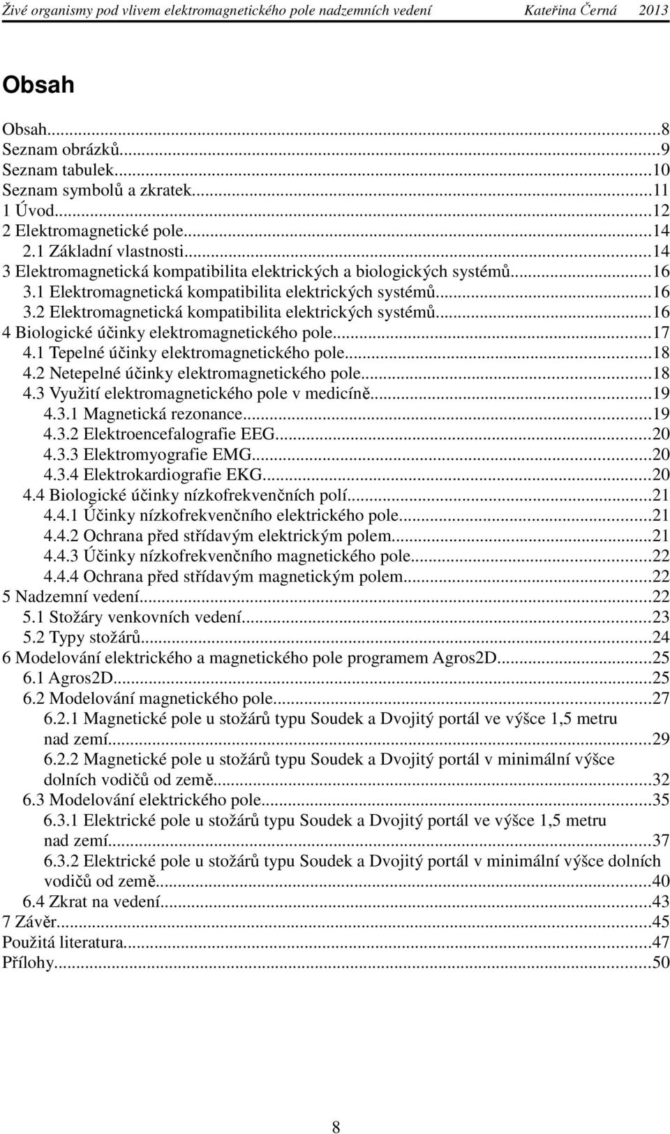 ..16 4 Biologické účinky elektromagnetického pole...17 4.1 Tepelné účinky elektromagnetického pole...18 4.2 Netepelné účinky elektromagnetického pole...18 4.3 Využití elektromagnetického pole v medicíně.