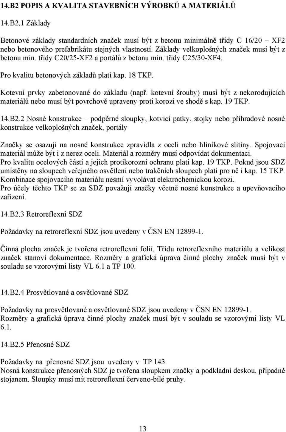 Kotevní prvky zabetonované do základu (např. kotevní šrouby) musí být z nekorodujících materiálů nebo musí být povrchově upraveny proti korozi ve shodě s kap. 19 TKP. 14.B2.