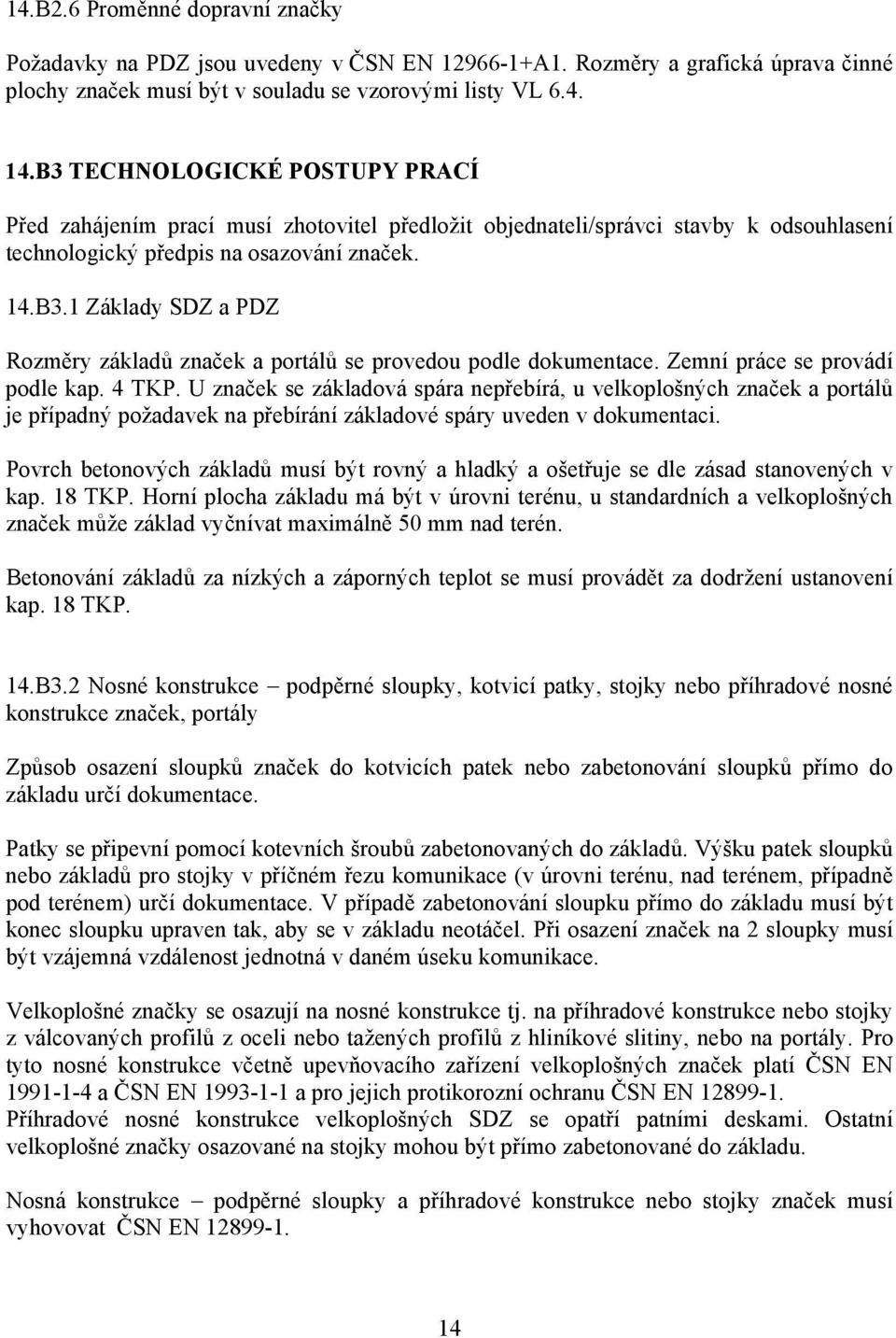 Zemní práce se provádí podle kap. 4 TKP. U značek se základová spára nepřebírá, u velkoplošných značek a portálů je případný požadavek na přebírání základové spáry uveden v dokumentaci.