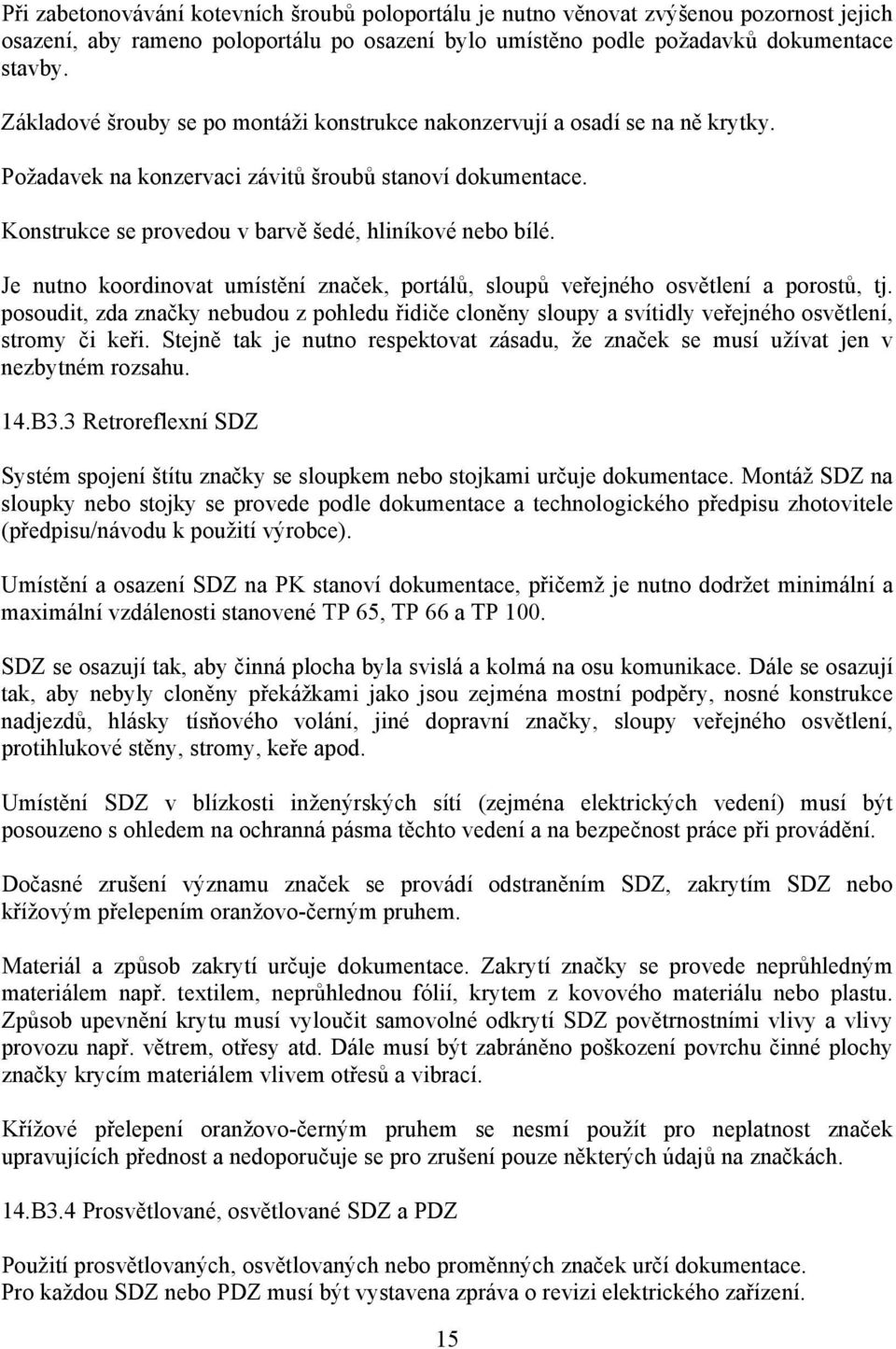 Je nutno koordinovat umístění značek, portálů, sloupů veřejného osvětlení a porostů, tj. posoudit, zda značky nebudou z pohledu řidiče cloněny sloupy a svítidly veřejného osvětlení, stromy či keři.