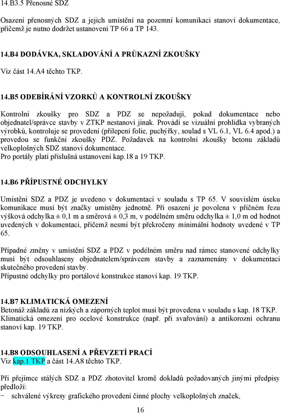 Provádí se vizuální prohlídka vybraných výrobků, kontroluje se provedení (přilepení folie, puchýřky, soulad s VL 6.1, VL 6.4 apod.) a provedou se funkční zkoušky PDZ.