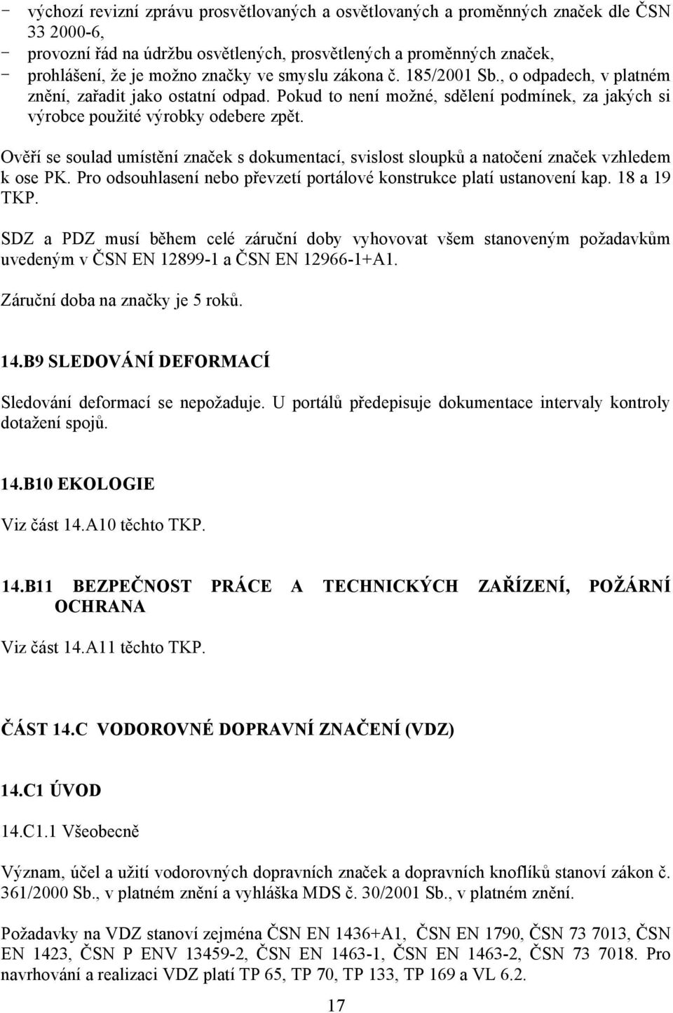 Ověří se soulad umístění značek s dokumentací, svislost sloupků a natočení značek vzhledem k ose PK. Pro odsouhlasení nebo převzetí portálové konstrukce platí ustanovení kap. 18 a 19 TKP.