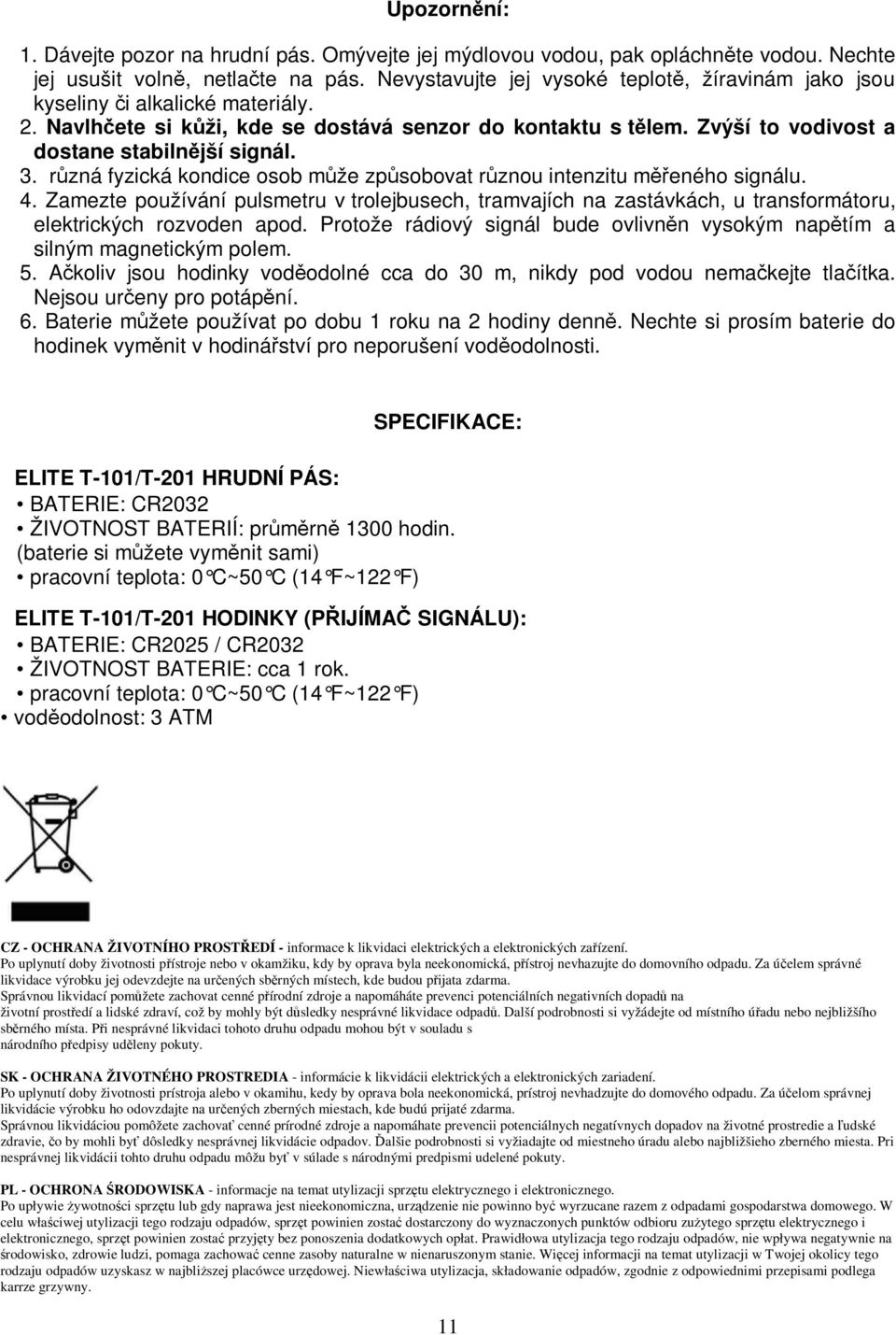 rzná fyzická kondice osob mže zpsobovat rznou intenzitu meného signálu. 4. Zamezte používání pulsmetru v trolejbusech, tramvajích na zastávkách, u transformátoru, elektrických rozvoden apod.