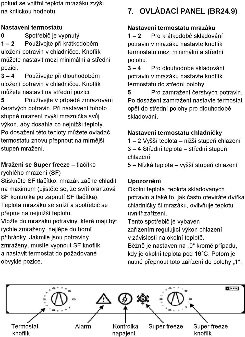 5 Používejte v případě zmrazování čerstvých potravin. Při nastavení tohoto stupně mrazení zvýši mraznička svůj výkon, aby dosáhla co nejnižší teploty.