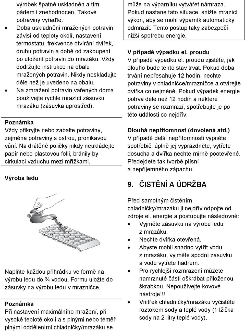 Vždy dodržujte instrukce na obalu mražených potravin. Nikdy neskladujte déle než je uvedeno na obalu. Na zmražení potravin vařených doma používejte rychle mrazící zásuvku mrazáku (zásuvka uprostřed).