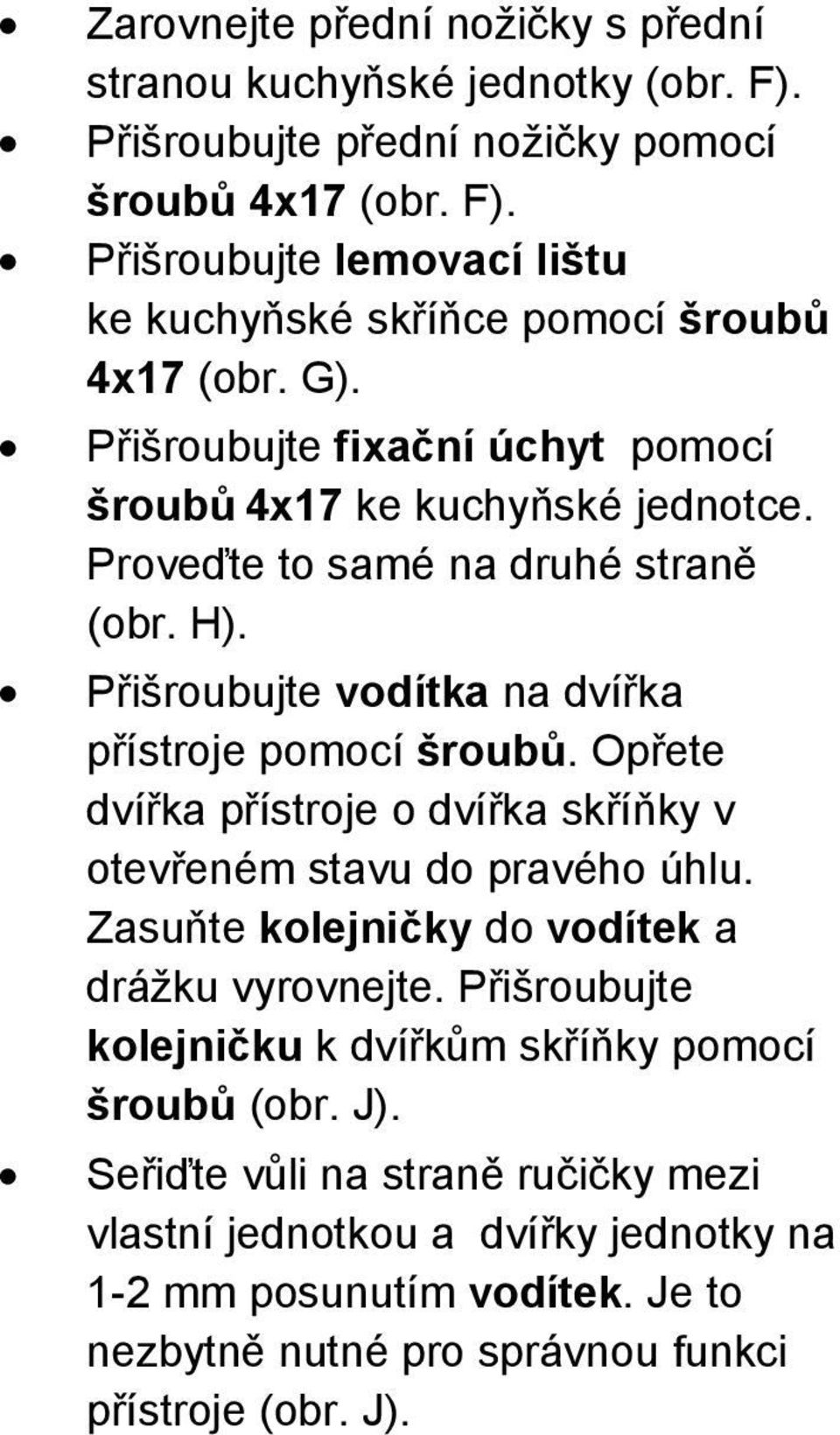 Opřete dvířka přístroje o dvířka skříňky v otevřeném stavu do pravého úhlu. Zasuňte kolejničky do vodítek a drážku vyrovnejte.