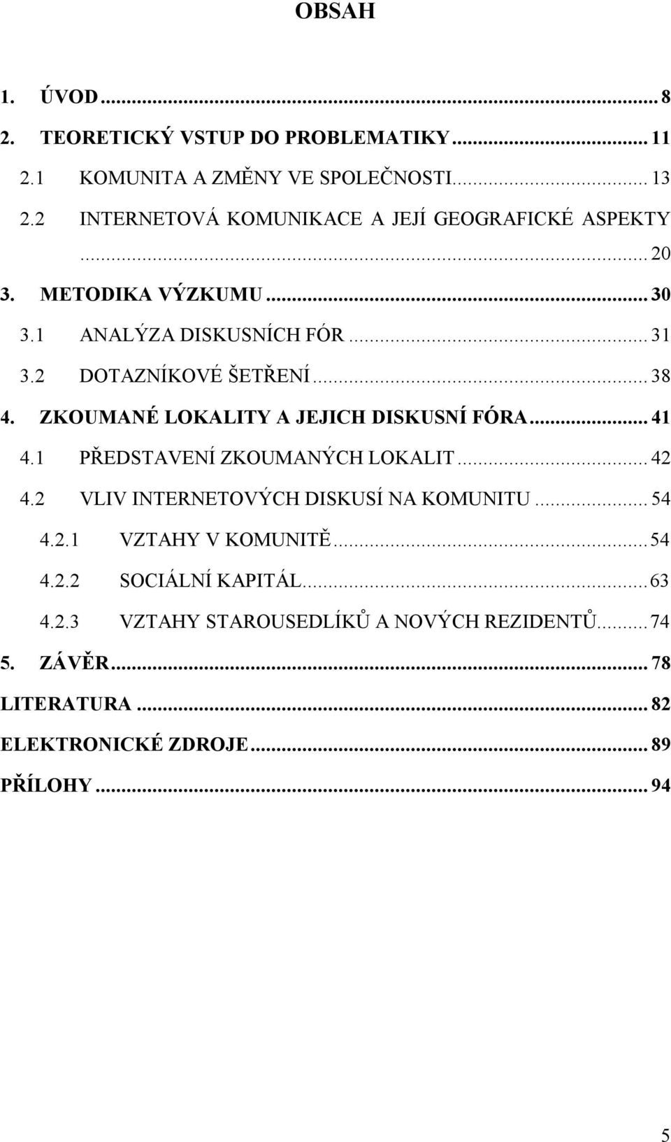 .. 38 4. ZKOUMANÉ LOKALITY A JEJICH DISKUSNÍ FÓRA... 41 4.1 PŘEDSTAVENÍ ZKOUMANÝCH LOKALIT... 42 4.2 VLIV INTERNETOVÝCH DISKUSÍ NA KOMUNITU.