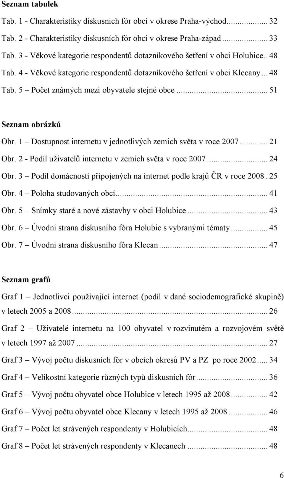 .. 51 Seznam obrázků Obr. 1 Dostupnost internetu v jednotlivých zemích světa v roce 2007... 21 Obr. 2 - Podíl uživatelů internetu v zemích světa v roce 2007... 24 Obr.