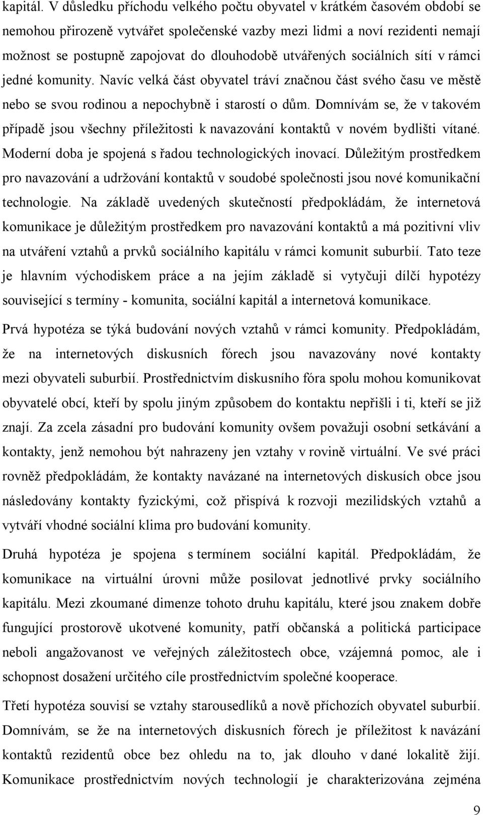 utvářených sociálních sítí v rámci jedné komunity. Navíc velká část obyvatel tráví značnou část svého času ve městě nebo se svou rodinou a nepochybně i starostí o dům.