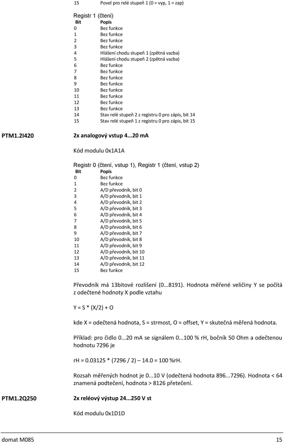 ..20 ma Kód modulu 0x1A1A Registr 0 (čtení, vstup 1), Registr 1 (čtení, vstup 2) 2 A/D převodník, bit 0 3 A/D převodník, bit 1 4 A/D převodník, bit 2 5 A/D převodník, bit 3 6 A/D převodník, bit 4 7