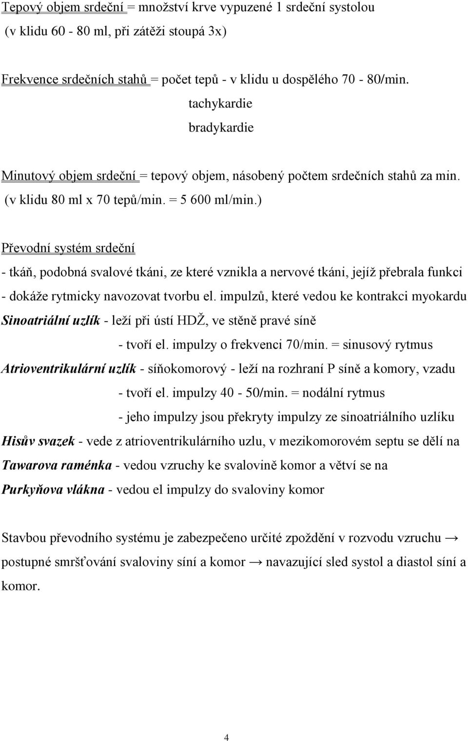 ) Převodní systém srdeční - tkáň, podobná svalové tkáni, ze které vznikla a nervové tkáni, jejíž přebrala funkci - dokáže rytmicky navozovat tvorbu el.