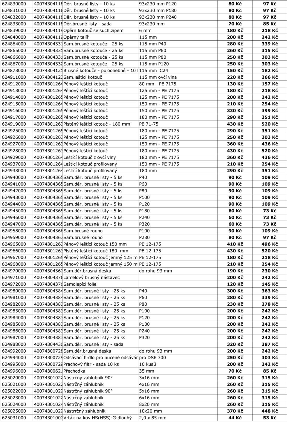 zipem 6 mm 180 Kč 218 Kč 624840000 4007430411921 Opěrný talíř 115 mm 200 Kč 242 Kč 624864000 4007430433176 Sam.brusné kotouče - 25 ks 115 mm P40 280 Kč 339 Kč 624865000 4007430433183 Sam.