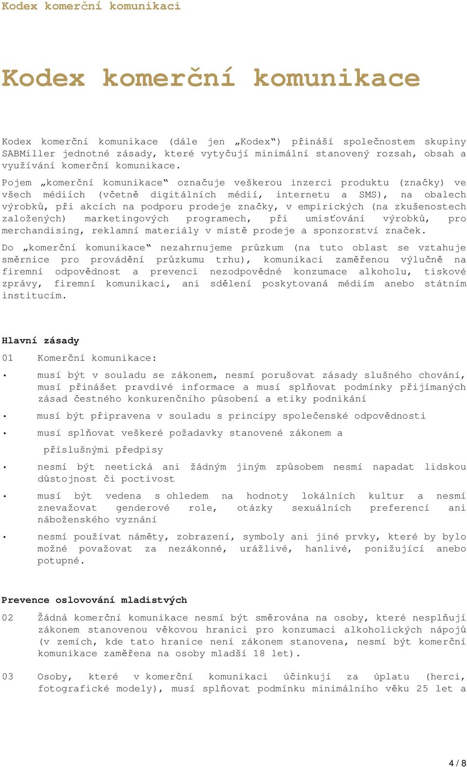 Pojem komerční komunikace označuje veškerou inzerci produktu (značky) ve všech médiích (včetně digitálních médií, internetu a SMS), na obalech výrobků, při akcích na podporu prodeje značky, v