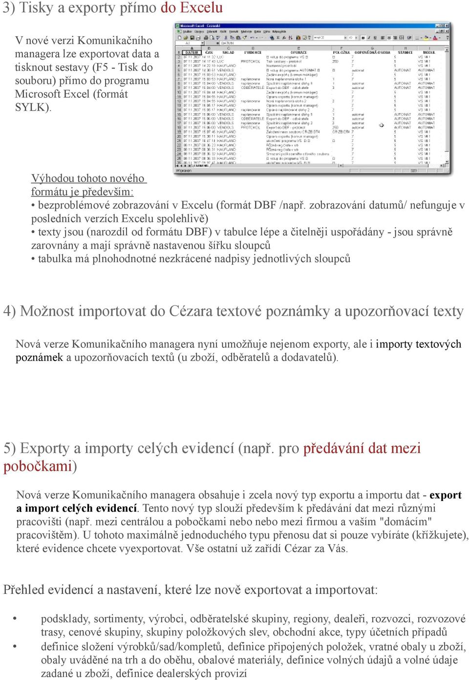 zobrazování datumů/ nefunguje v posledních verzích Excelu spolehlivě) texty jsou (narozdíl od formátu DBF) v tabulce lépe a čitelněji uspořádány - jsou správně zarovnány a mají správně nastavenou