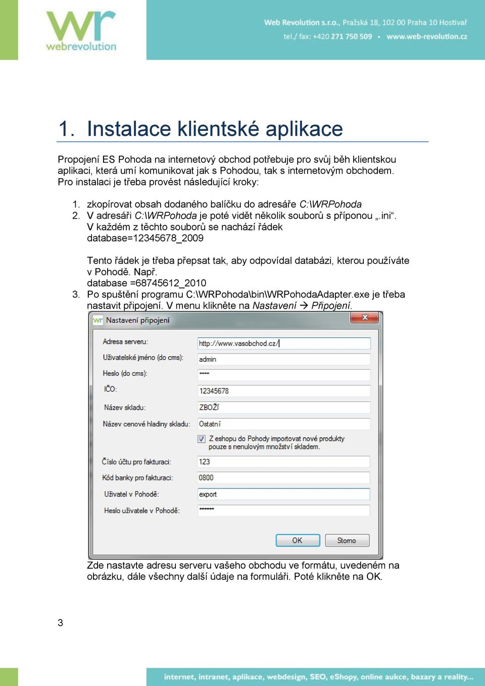 V každém z těchto souborů se nachází řádek database=12345678_2009 Tento řádek je třeba přepsat tak, aby odpovídal databázi, kterou používáte v Pohodě. Např. database =68745612_2010 3.