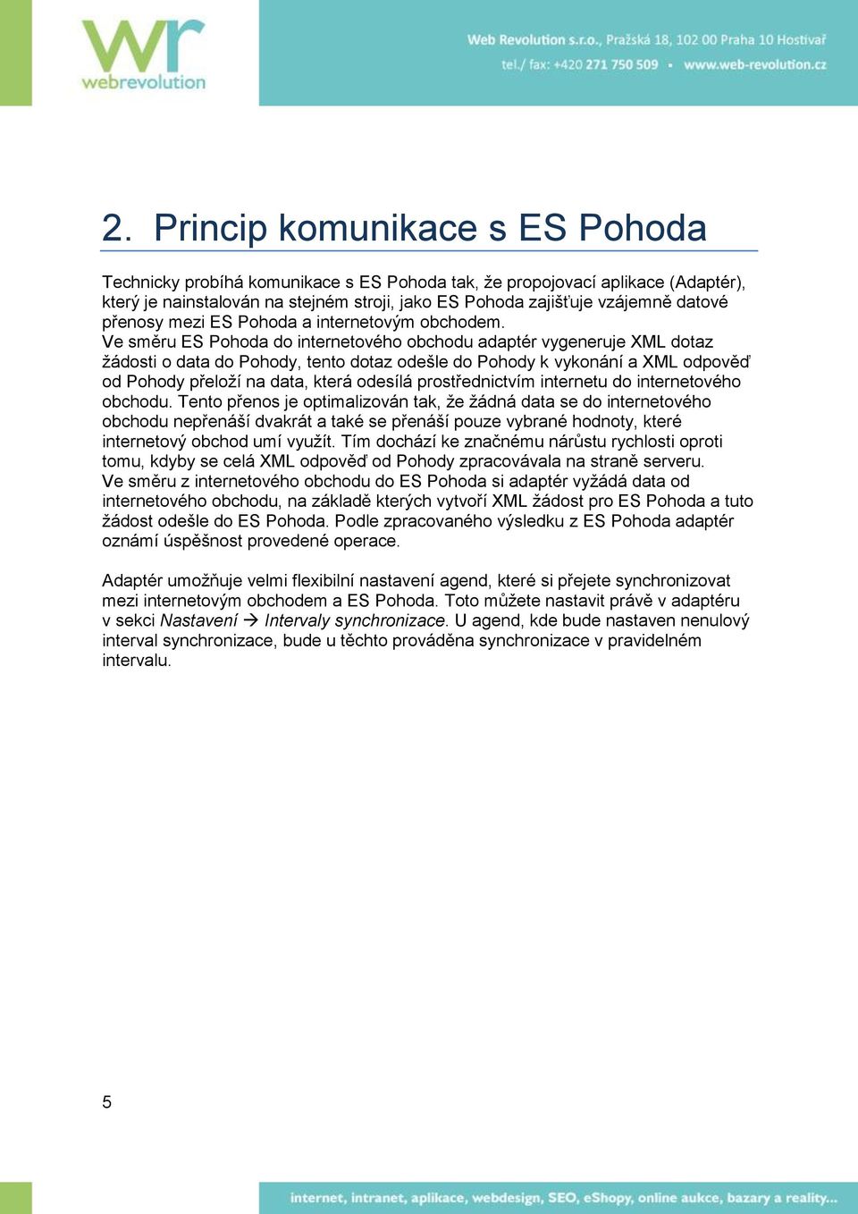 Ve směru ES Pohoda do internetového obchodu adaptér vygeneruje XML dotaz žádosti o data do Pohody, tento dotaz odešle do Pohody k vykonání a XML odpověď od Pohody přeloží na data, která odesílá