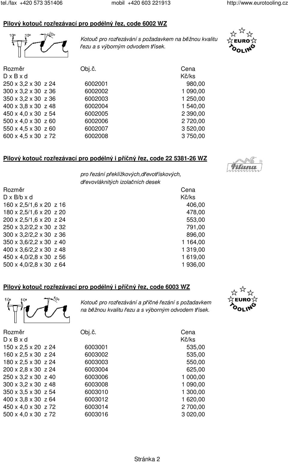 60 6002006 2 720,00 550 x 4,5 x 30 z 60 6002007 3 520,00 600 x 4,5 x 30 z 72 6002008 3 750,00 Pilový kotouč rozřezávací pro podélný i příčný řez, code 22 5381-26 WZ pro řezání