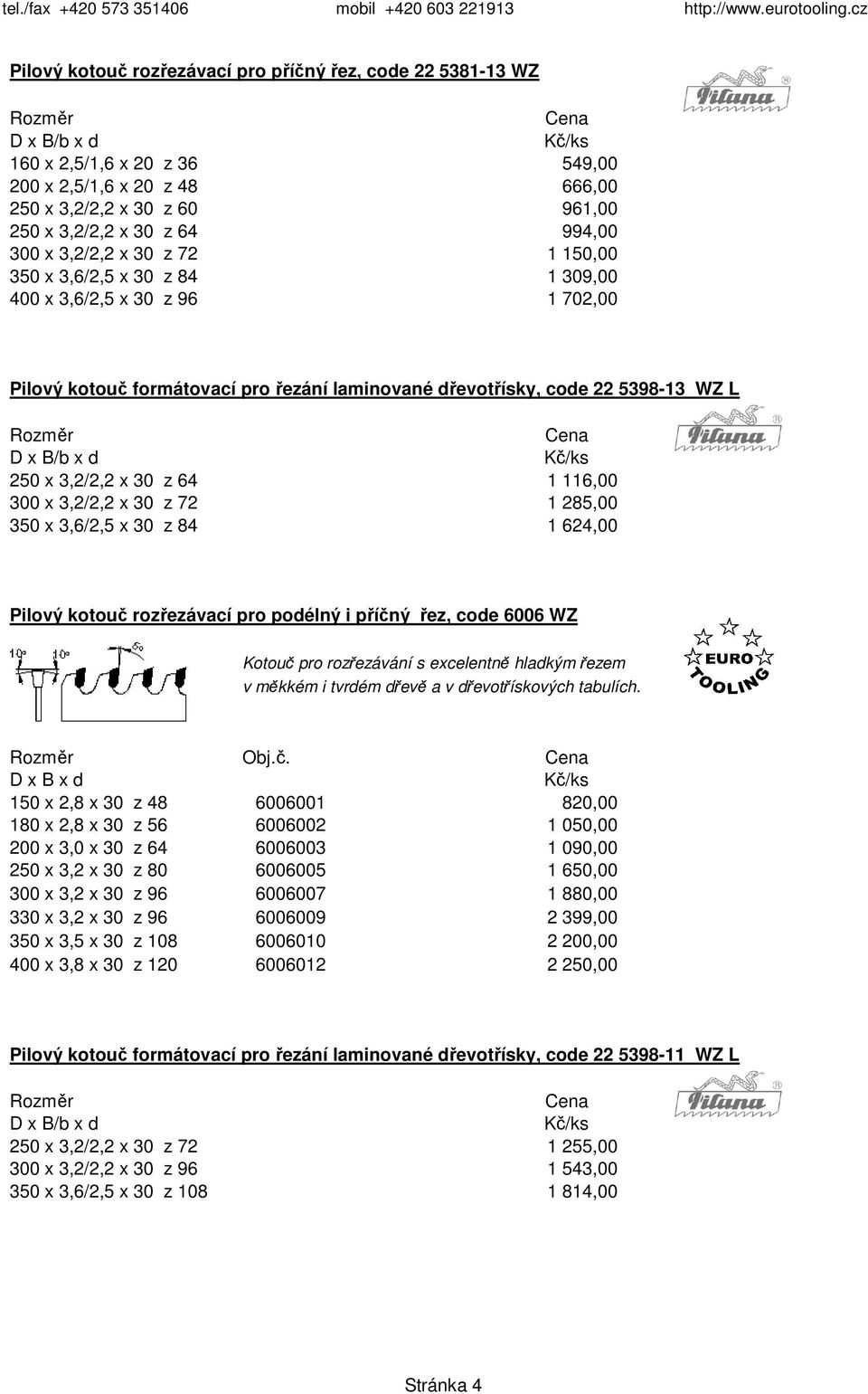 300 x 3,2/2,2 x 30 z 72 1 285,00 350 x 3,6/2,5 x 30 z 84 1 624,00 Pilový kotouč rozřezávací pro podélný i příčný řez, code 6006 WZ Kotouč pro rozřezávání s excelentně hladkým řezem v měkkém i tvrdém