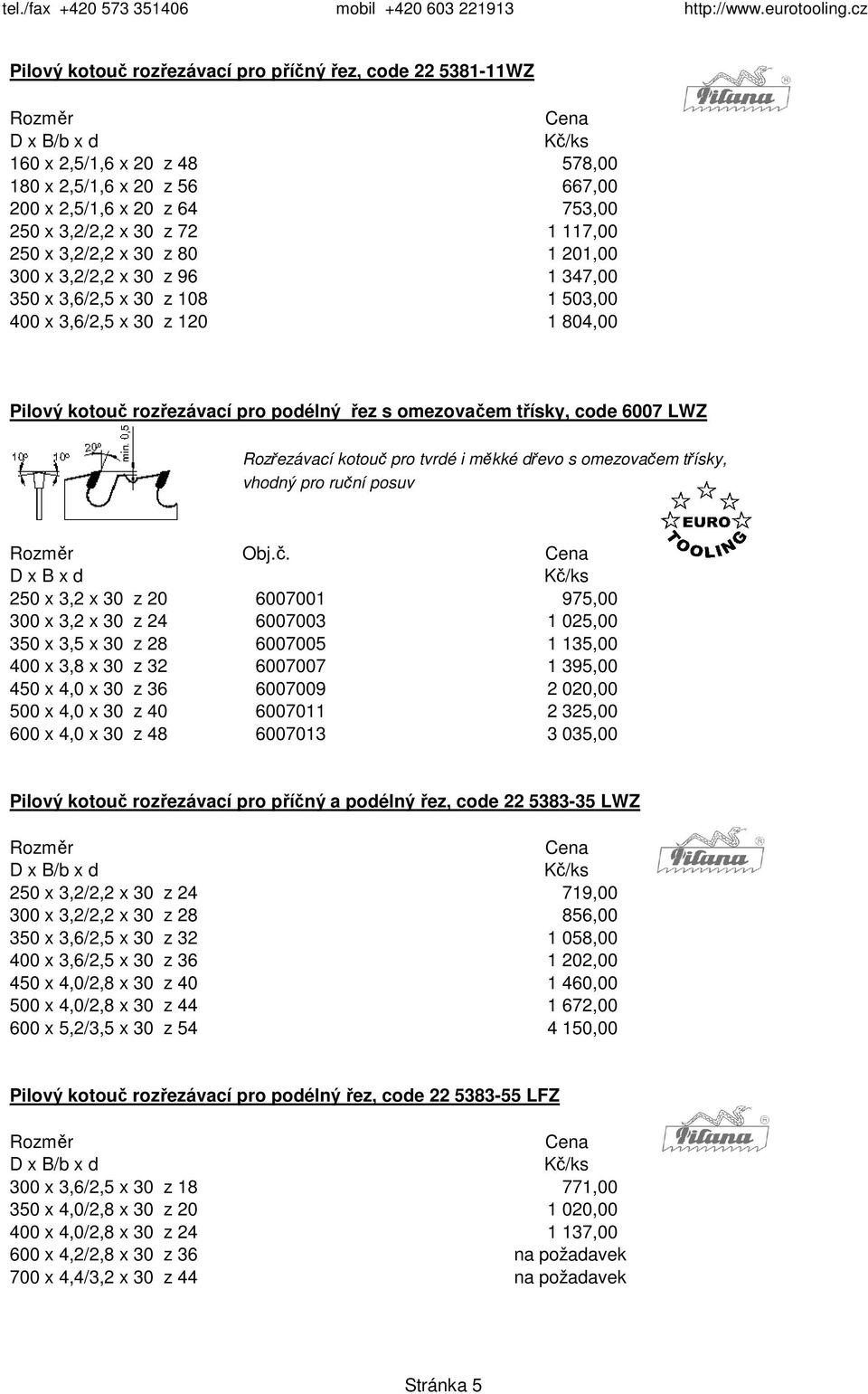 Rozřezávací kotouč pro tvrdé i měkké dřevo s omezovačem třísky, vhodný pro ruční posuv 250 x 3,2 x 30 z 20 6007001 975,00 300 x 3,2 x 30 z 24 6007003 1 025,00 350 x 3,5 x 30 z 28 6007005 1 135,00 400