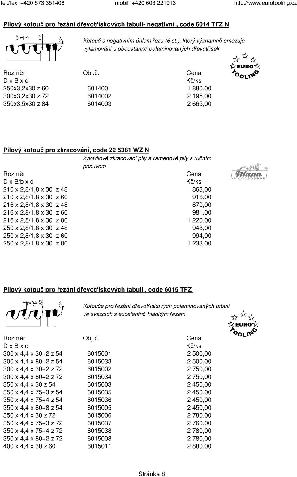 zkracování, code 22 5381 WZ N kyvadlové zkracovací pily a ramenové pily s ručním posuvem 210 x 2,8/1,8 x 30 z 48 863,00 210 x 2,8/1,8 x 30 z 60 916,00 216 x 2,8/1,8 x 30 z 48 870,00 216 x 2,8/1,8 x